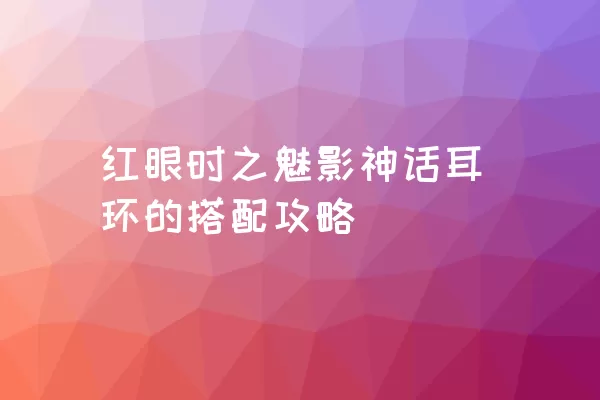 红眼时之魅影神话耳环的搭配攻略