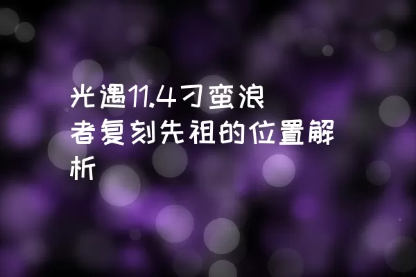 光遇11.4刁蛮浪者复刻先祖的位置解析