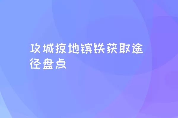 攻城掠地镔铁获取途径盘点