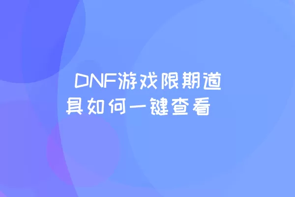  DNF游戏限期道具如何一键查看