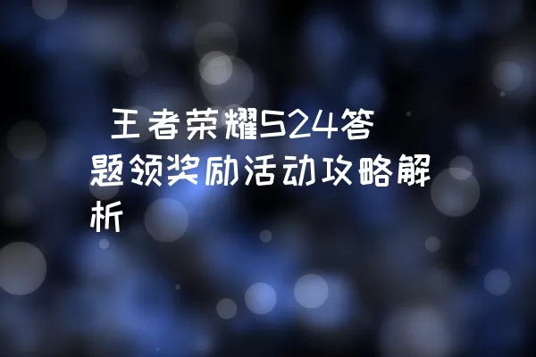  王者荣耀S24答题领奖励活动攻略解析