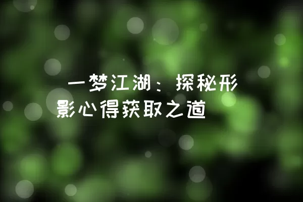  一梦江湖：探秘形影心得获取之道