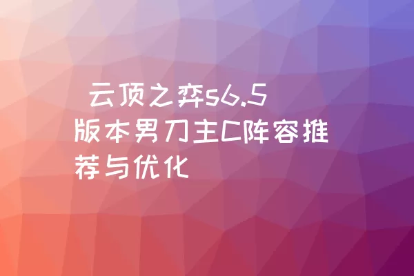  云顶之弈s6.5版本男刀主C阵容推荐与优化