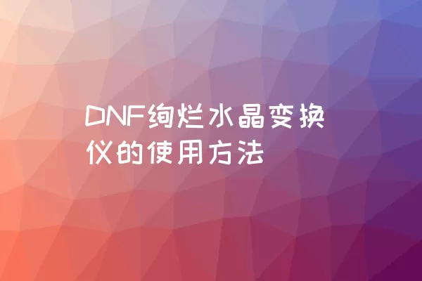 DNF绚烂水晶变换仪的使用方法